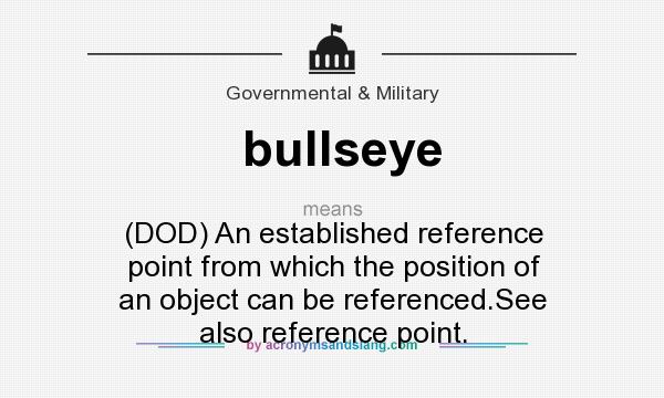 What does bullseye mean? It stands for (DOD) An established reference point from which the position of an object can be referenced.See also reference point.