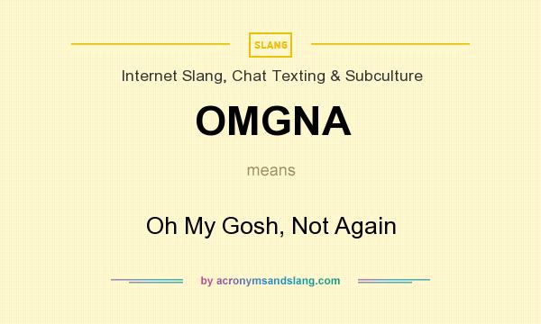 What does OMGNA mean? It stands for Oh My Gosh, Not Again