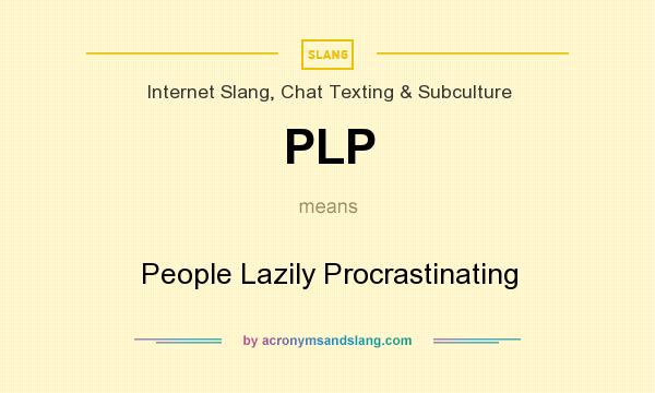 What does PLP mean? It stands for People Lazily Procrastinating