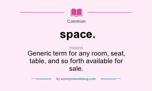What does space. mean? It stands for Generic term for any room, seat, table, and so forth available for sale.
