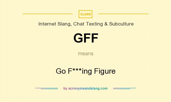 What does GFF mean? It stands for Go F***ing Figure