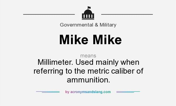 What does Mike Mike mean? It stands for Millimeter. Used mainly when referring to the metric caliber of ammunition.