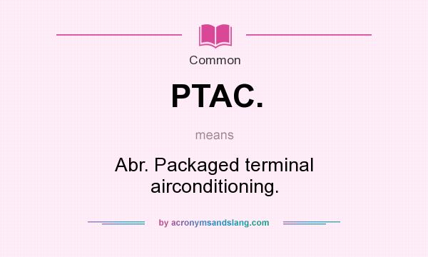 What does PTAC. mean? It stands for Abr. Packaged terminal airconditioning.