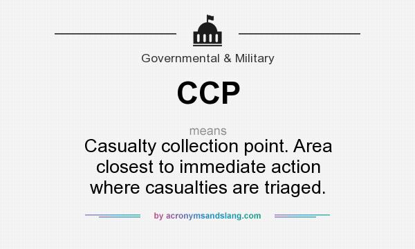 What does CCP mean? It stands for Casualty collection point. Area closest to immediate action where casualties are triaged.