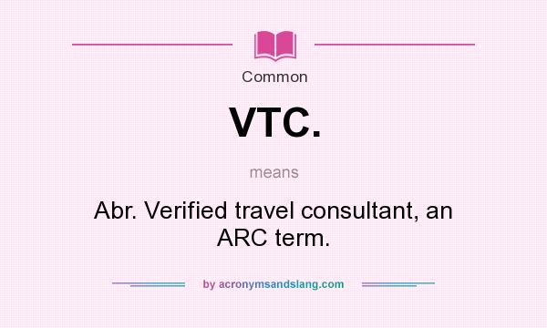 What does VTC. mean? It stands for Abr. Verified travel consultant, an ARC term.