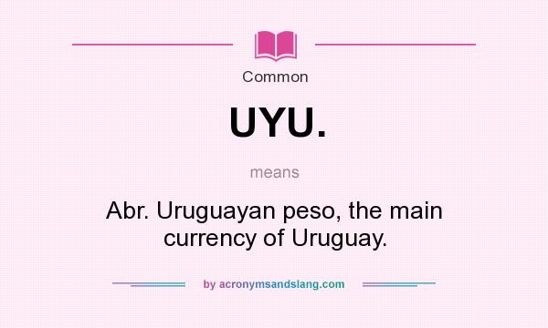 What does UYU. mean? It stands for Abr. Uruguayan peso, the main currency of Uruguay.