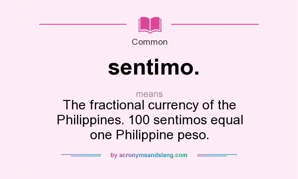 What does sentimo. mean? It stands for The fractional currency of the Philippines. 100 sentimos equal one Philippine peso.