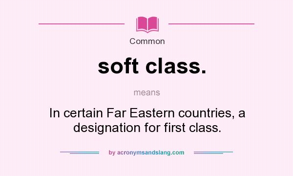 What does soft class. mean? It stands for In certain Far Eastern countries, a designation for first class.