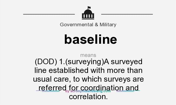 What does baseline mean? It stands for (DOD) 1.(surveying)A surveyed line established with more than usual care, to which surveys are referred for coordination and correlation.