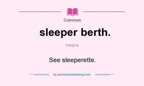 What does sleeper berth. mean? It stands for See sleeperette.