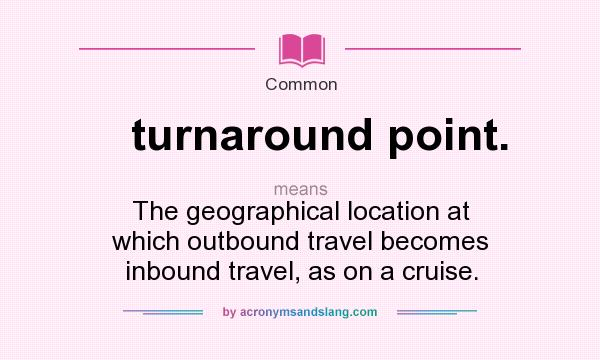 What does turnaround point. mean? It stands for The geographical location at which outbound travel becomes inbound travel, as on a cruise.