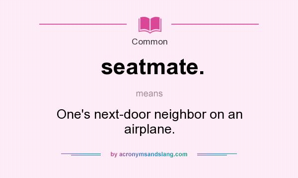 What does seatmate. mean? It stands for One`s next-door neighbor on an airplane.