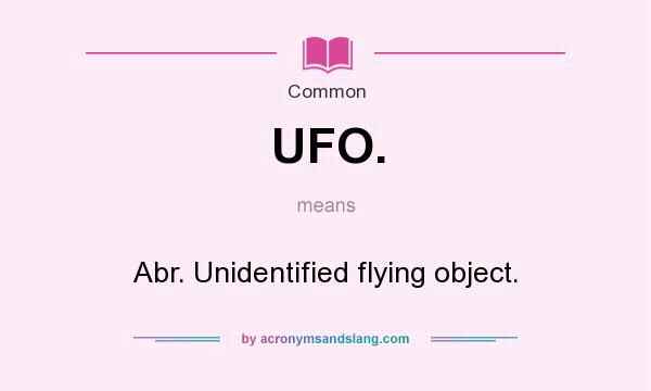 What does UFO. mean? It stands for Abr. Unidentified flying object.