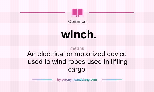 What does winch. mean? It stands for An electrical or motorized device used to wind ropes used in lifting cargo.