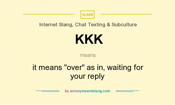 What does KKK mean? It stands for it means over as in, waiting for your reply