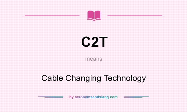 What does C2T mean? It stands for Cable Changing Technology