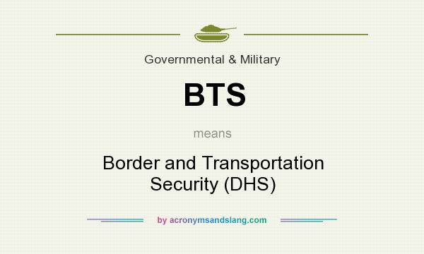 What does BTS mean? It stands for Border and Transportation Security (DHS)