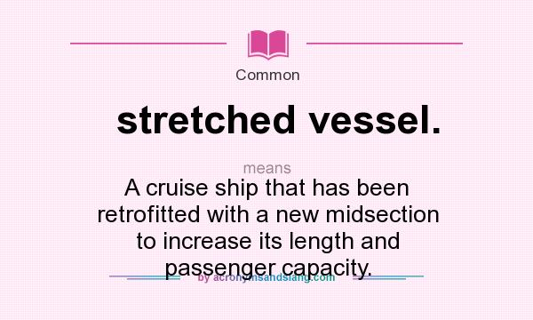 What does stretched vessel. mean? It stands for A cruise ship that has been retrofitted with a new midsection to increase its length and passenger capacity.