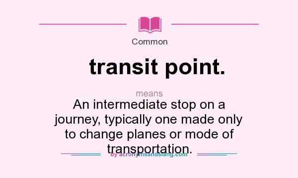 What does transit point. mean? It stands for An intermediate stop on a journey, typically one made only to change planes or mode of transportation.