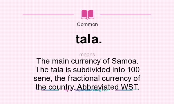 What does tala. mean? It stands for The main currency of Samoa. The tala is subdivided into 100 sene, the fractional currency of the country. Abbreviated WST.