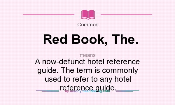 What does Red Book, The. mean? It stands for A now-defunct hotel reference guide. The term is commonly used to refer to any hotel reference guide.