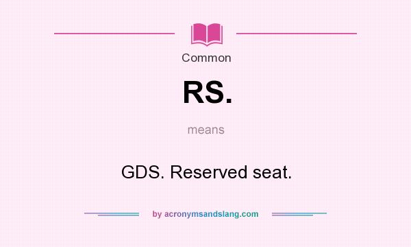 What does RS. mean? It stands for GDS. Reserved seat.