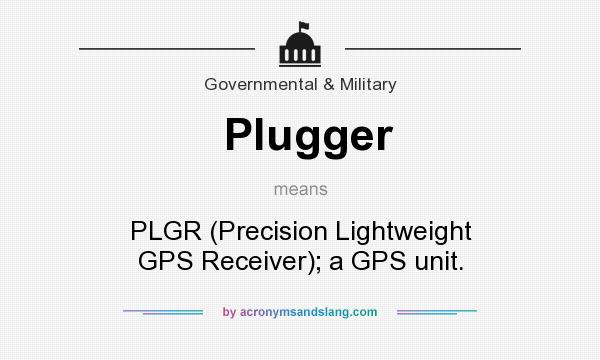 What does Plugger mean? It stands for PLGR (Precision Lightweight GPS Receiver); a GPS unit.