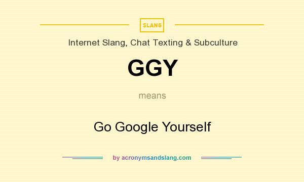What does GGY mean? It stands for Go Google Yourself