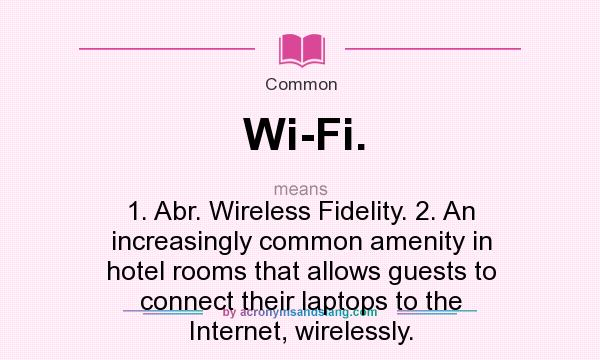 What does Wi-Fi. mean? It stands for 1. Abr. Wireless Fidelity. 2. An increasingly common amenity in hotel rooms that allows guests to connect their laptops to the Internet, wirelessly.