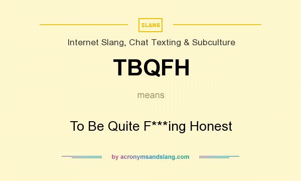 What does TBQFH mean? It stands for To Be Quite F***ing Honest