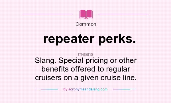 What does repeater perks. mean? It stands for Slang. Special pricing or other benefits offered to regular cruisers on a given cruise line.