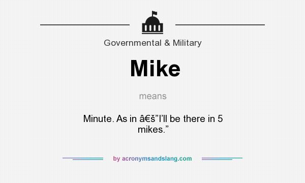 What does Mike mean? It stands for Minute. As in â€š”I’ll be there in 5 mikes.”