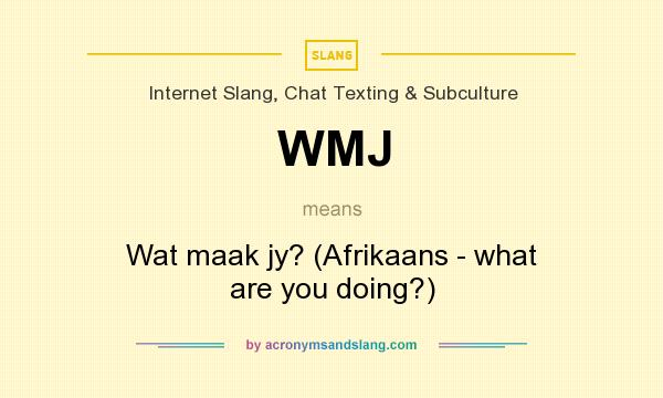 What does WMJ mean? It stands for Wat maak jy? (Afrikaans - what are you doing?)