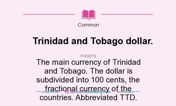 What does Trinidad and Tobago dollar. mean? It stands for The main currency of Trinidad and Tobago. The dollar is subdivided into 100 cents, the fractional currency of the countries. Abbreviated TTD.