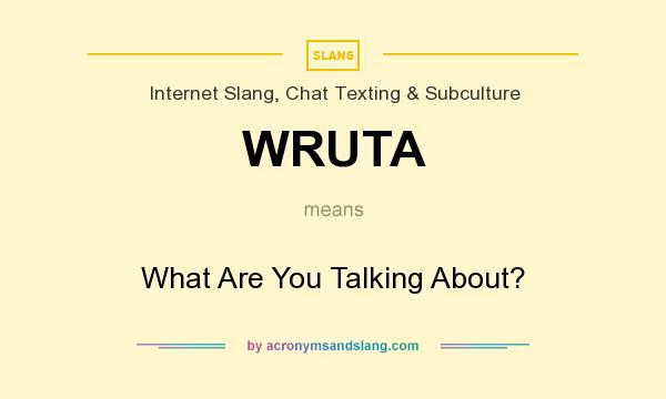 What does WRUTA mean? It stands for What Are You Talking About?
