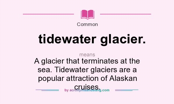What does tidewater glacier. mean? It stands for A glacier that terminates at the sea. Tidewater glaciers are a popular attraction of Alaskan cruises.