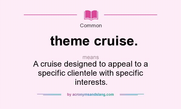 What does theme cruise. mean? It stands for A cruise designed to appeal to a specific clientele with specific interests.
