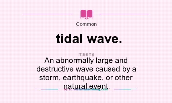 What does tidal wave. mean? It stands for An abnormally large and destructive wave caused by a storm, earthquake, or other natural event.