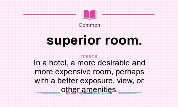 What does superior room. mean? It stands for In a hotel, a more desirable and more expensive room, perhaps with a better exposure, view, or other amenities.