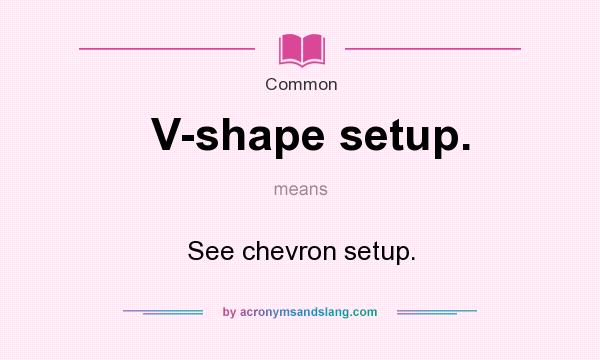 What does V-shape setup. mean? It stands for See chevron setup.
