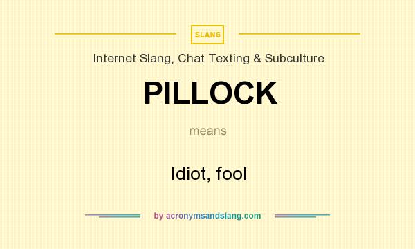 What does PILLOCK mean? It stands for Idiot, fool