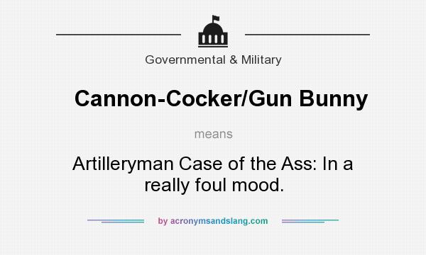 What does Cannon-Cocker/Gun Bunny mean? It stands for Artilleryman Case of the Ass: In a really foul mood.