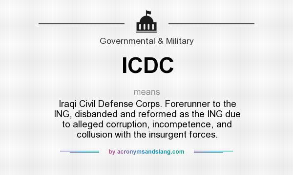 What does ICDC mean? It stands for Iraqi Civil Defense Corps. Forerunner to the ING, disbanded and reformed as the ING due to alleged corruption, incompetence, and collusion with the insurgent forces.