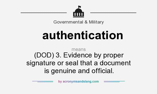 What does authentication mean? It stands for (DOD) 3. Evidence by proper signature or seal that a document is genuine and official.