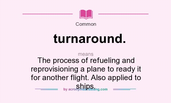 What does turnaround. mean? It stands for The process of refueling and reprovisioning a plane to ready it for another flight. Also applied to ships.