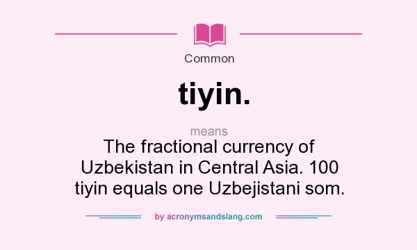 What does tiyin. mean? It stands for The fractional currency of Uzbekistan in Central Asia. 100 tiyin equals one Uzbejistani som.