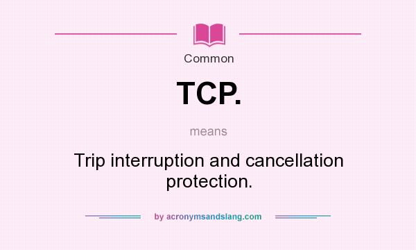 What does TCP. mean? It stands for Trip interruption and cancellation protection.