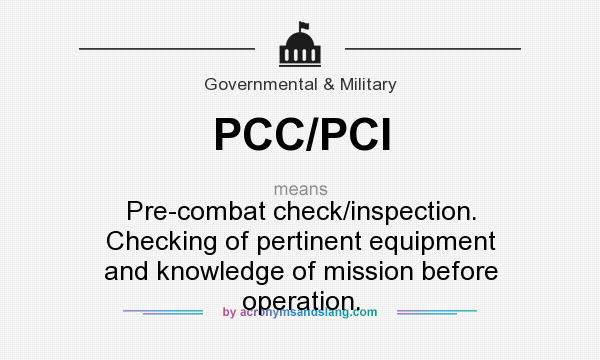 What does PCC/PCI mean? It stands for Pre-combat check/inspection. Checking of pertinent equipment and knowledge of mission before operation.