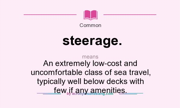 What does steerage. mean? It stands for An extremely low-cost and uncomfortable class of sea travel, typically well below decks with few if any amenities.