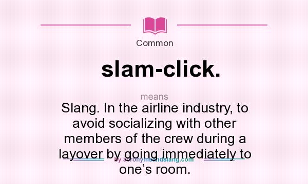 What does slam-click. mean? It stands for Slang. In the airline industry, to avoid socializing with other members of the crew during a layover by going immediately to one’s room.